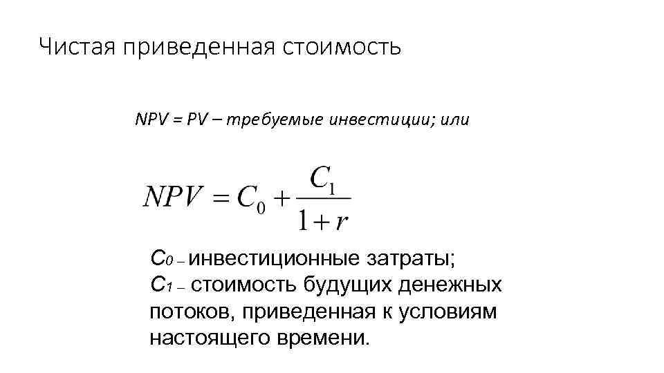 Чистая приведенная стоимость NPV = PV – требуемые инвестиции; или С 0 – инвестиционные