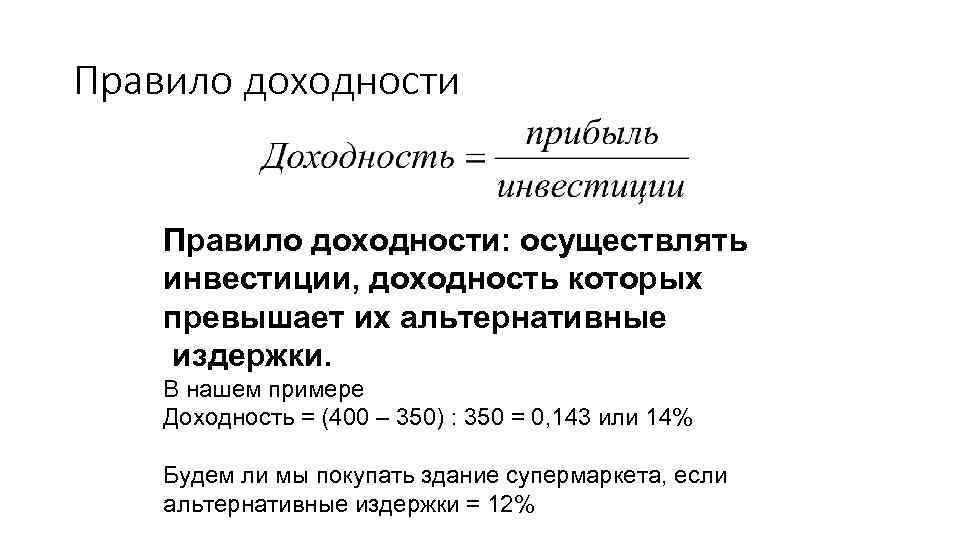 Правило доходности: осуществлять инвестиции, доходность которых превышает их альтернативные издержки. В нашем примере Доходность