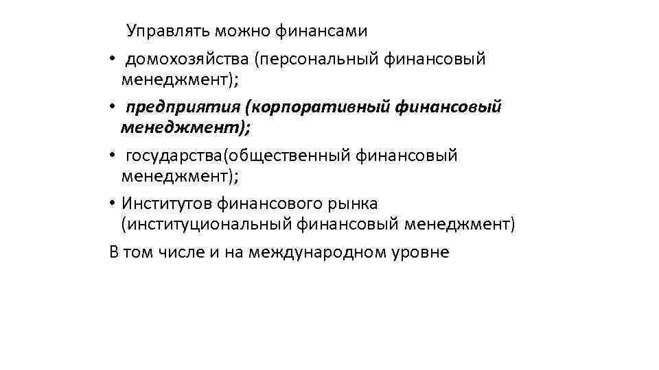 Управлять можно финансами • домохозяйства (персональный финансовый менеджмент); • предприятия (корпоративный финансовый менеджмент); •