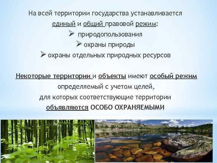 На всей территории государства устанавливается единый и общий правовой режим: Ø природопользования Ø охраны