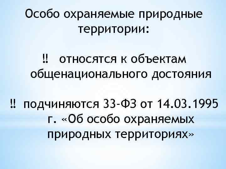 Особо охраняемые природные территории: ‼ относятся к объектам общенационального достояния ‼ подчиняются 33 -ФЗ