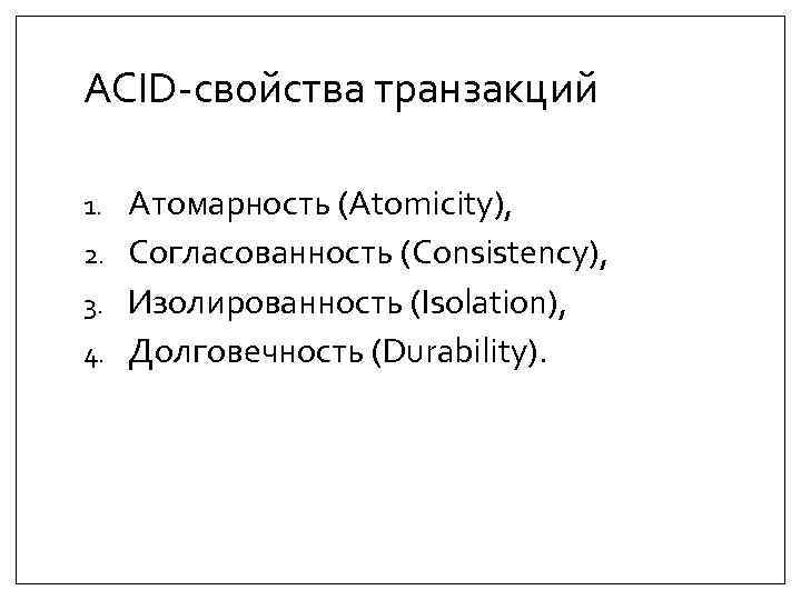 ACID-свойства транзакций Атомарность (Atomicity), 2. Согласованность (Consistency), 3. Изолированность (Isolation), 4. Долговечность (Durability). 1.