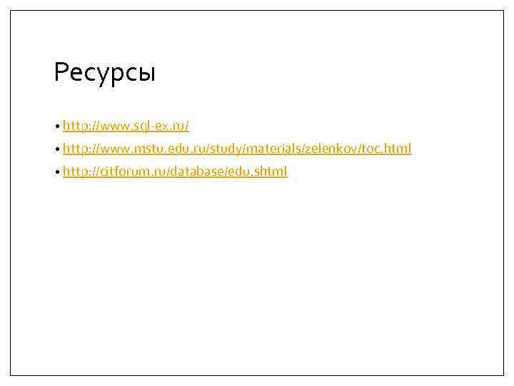 Ресурсы • http: //www. sql-ex. ru/ • http: //www. mstu. edu. ru/study/materials/zelenkov/toc. html •