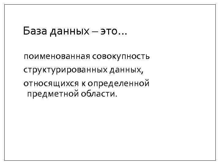 База данных – это… поименованная совокупность структурированных данных, относящихся к определенной предметной области. 