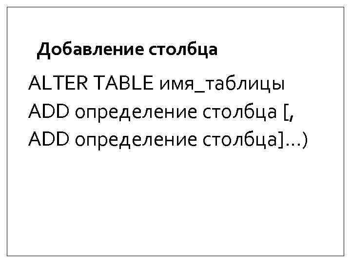 Добавление столбца ALTER TABLE имя_таблицы ADD определение столбца [, ADD определение столбца]…) 