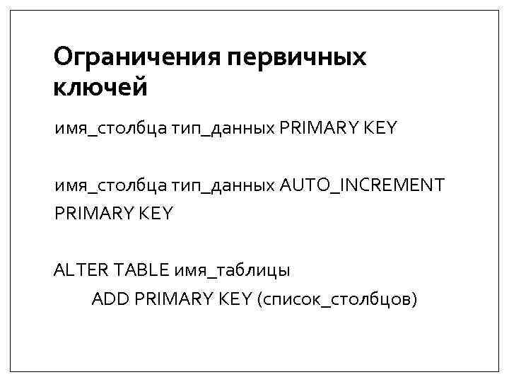 Ограничения первичных ключей имя_столбца тип_данных PRIMARY KEY имя_столбца тип_данных AUTO_INCREMENT PRIMARY KEY ALTER TABLE