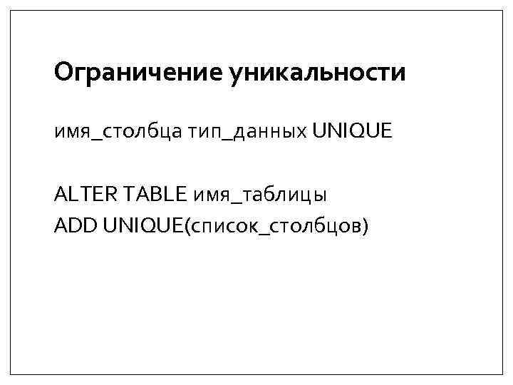 Ограничение уникальности имя_столбца тип_данных UNIQUE ALTER TABLE имя_таблицы ADD UNIQUE(список_столбцов) 