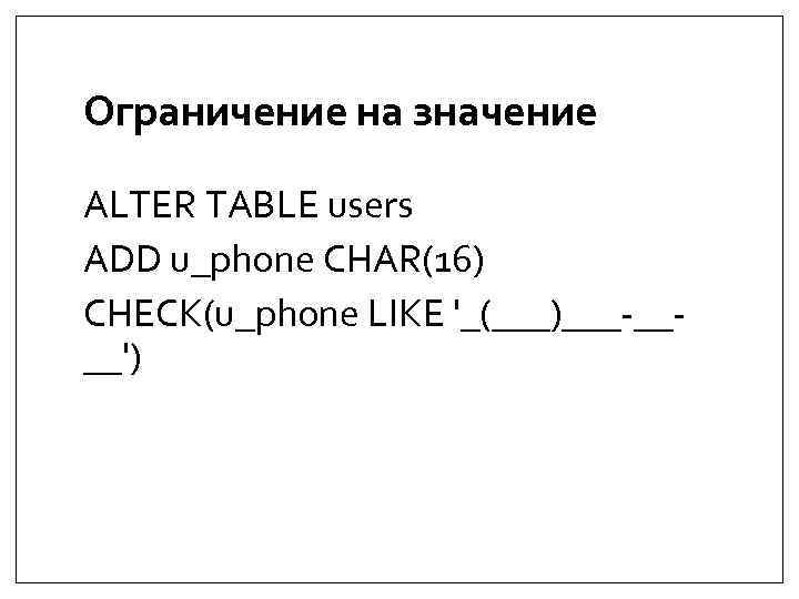 Ограничение на значение ALTER TABLE users ADD u_phone CHAR(16) CHECK(u_phone LIKE '_(___)___-____') 