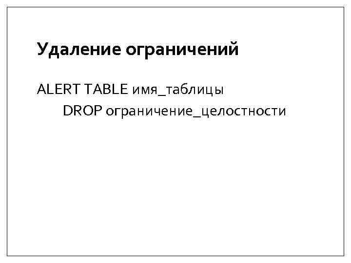 Удаление ограничений ALERT TABLE имя_таблицы DROP ограничение_целостности 