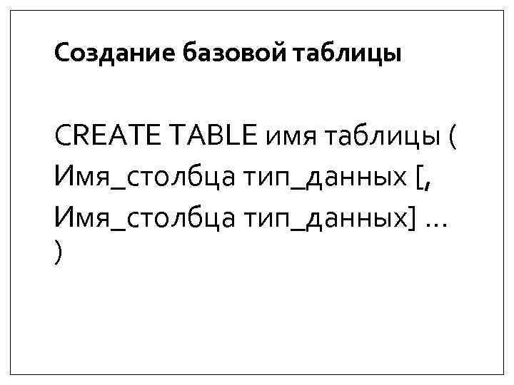 Создание базовой таблицы CREATE TABLE имя таблицы ( Имя_столбца тип_данных [, Имя_столбца тип_данных] …