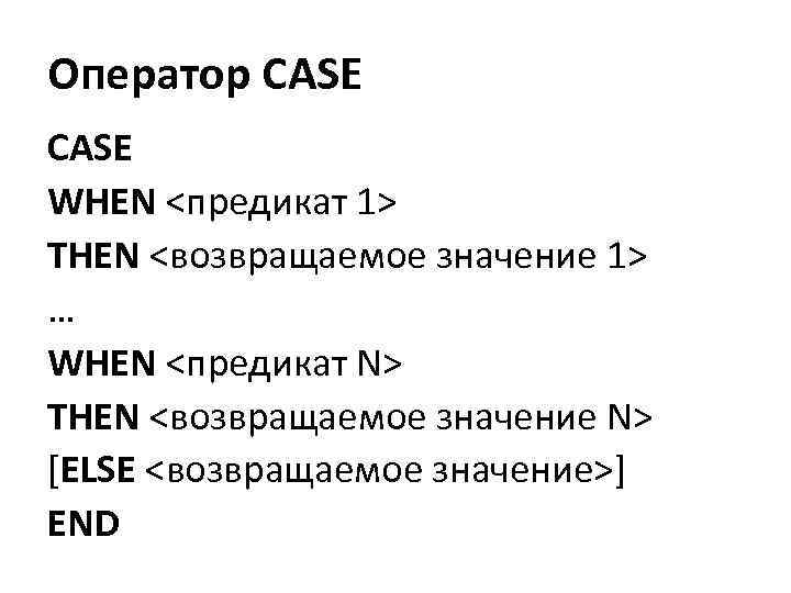 Оператор CASE WHEN <предикат 1> THEN <возвращаемое значение 1> … WHEN <предикат N> THEN