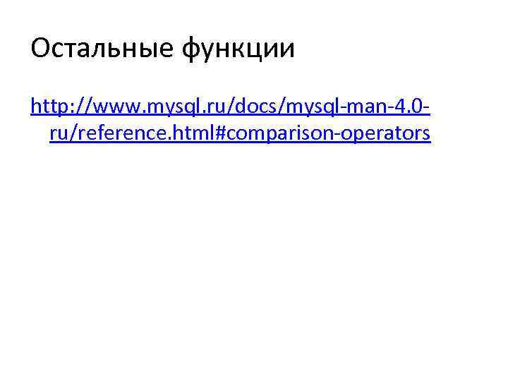 Остальные функции http: //www. mysql. ru/docs/mysql-man-4. 0 ru/reference. html#comparison-operators 