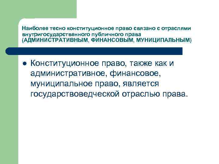 Наиболее тесно конституционное право связано с отраслями внутригосударственного публичного права (АДМИНИСТРАТИВНЫМ, ФИНАНСОВЫМ, МУНИЦИПАЛЬНЫМ) l