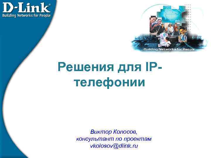 Решения для IPтелефонии Виктор Колосов, консультант по проектам vkolosov@dlink. ru 