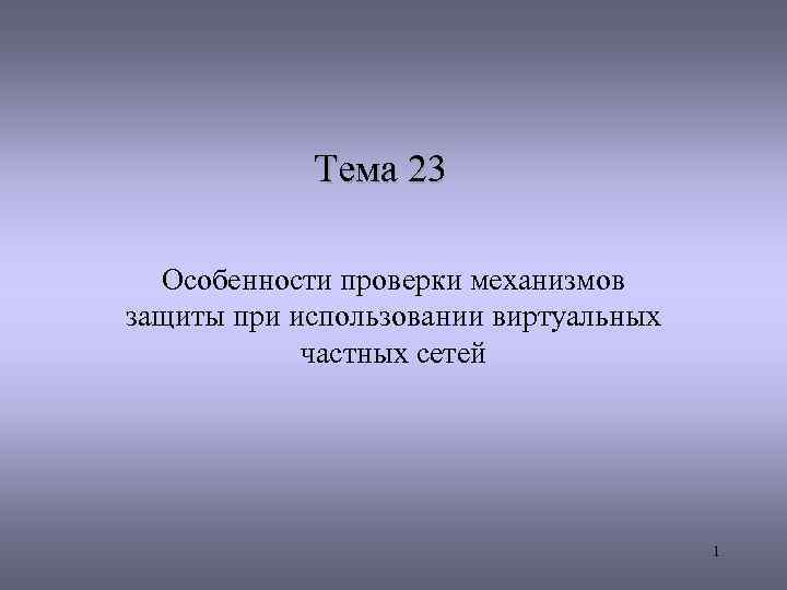 Тема 23 Особенности проверки механизмов защиты при использовании виртуальных частных сетей 1 
