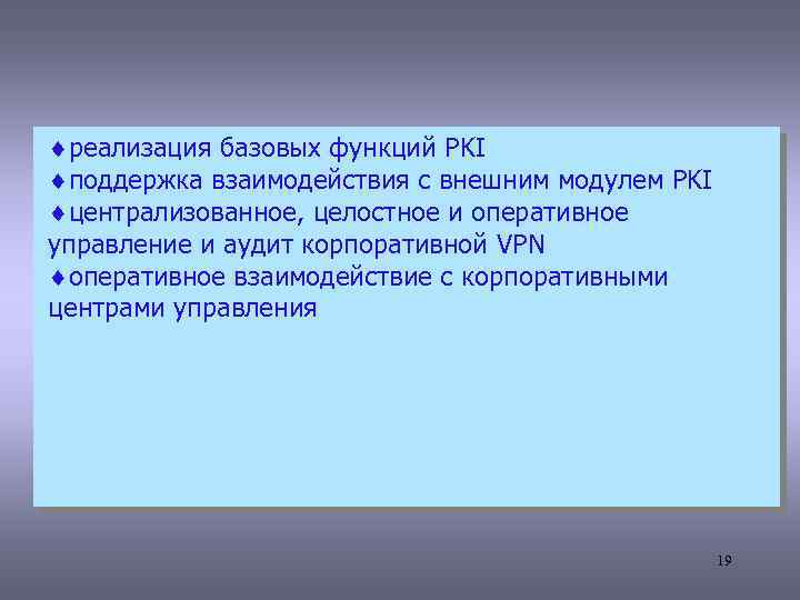 ¨реализация базовых функций PKI ¨поддержка взаимодействия с внешним модулем PKI ¨централизованное, целостное и оперативное