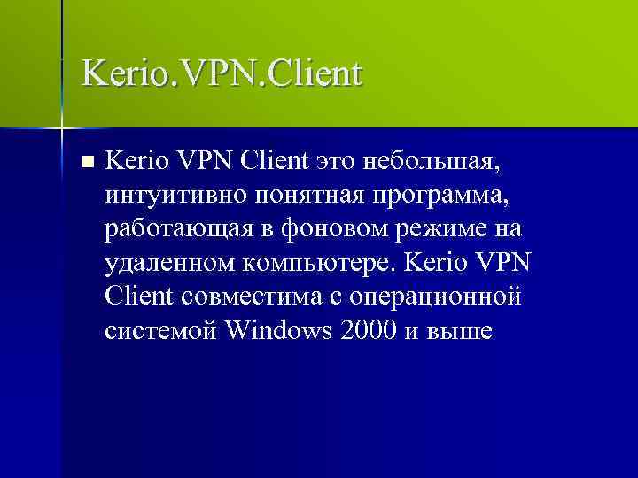 Kerio. VPN. Client n Kerio VPN Client это небольшая, интуитивно понятная программа, работающая в