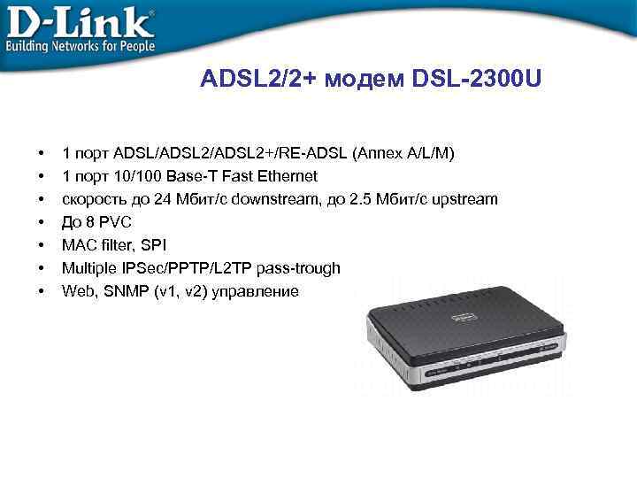 ADSL 2/2+ модем DSL-2300 U • • 1 порт ADSL/ADSL 2+/RE-ADSL (Annex A/L/M) 1