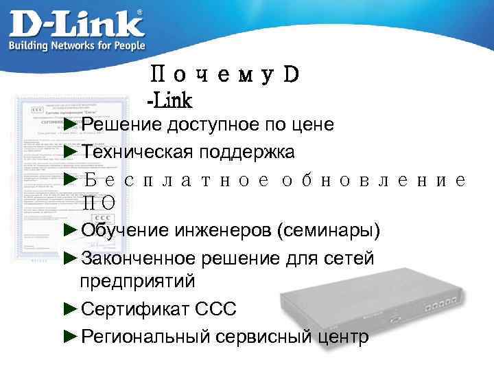 Почему D -Link ►Решение доступное по цене ►Техническая поддержка ►Бесплатное обновление ПО ►Обучение инженеров