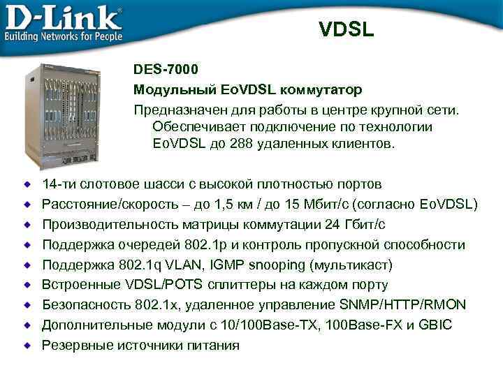 VDSL DES-7000 Модульный Eo. VDSL коммутатор Предназначен для работы в центре крупной сети. Обеспечивает