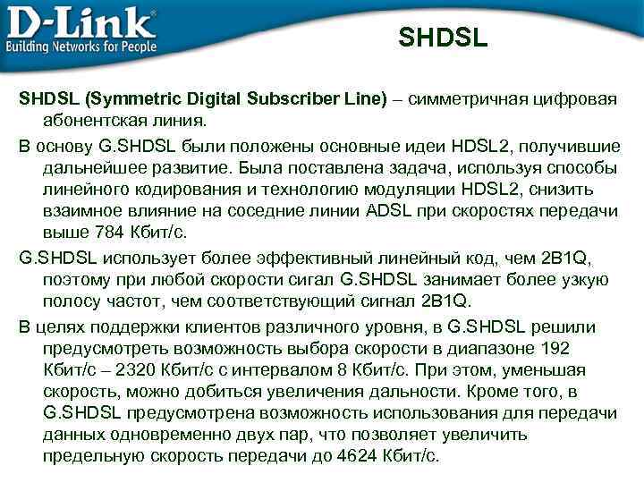 SHDSL (Symmetric Digital Subscriber Line) – симметричная цифровая абонентская линия. В основу G. SHDSL