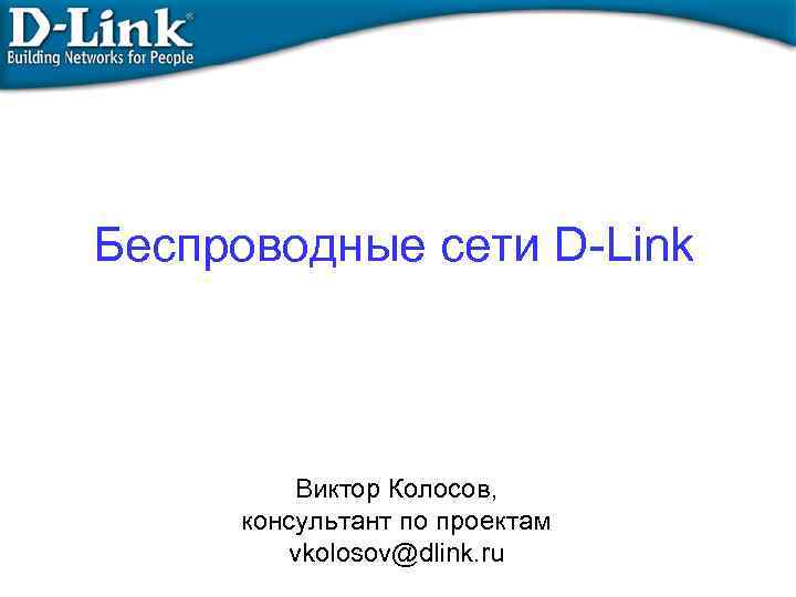 Беспроводные сети D-Link Виктор Колосов, консультант по проектам vkolosov@dlink. ru 