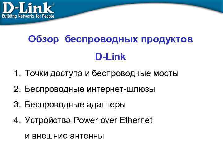 Обзор беспроводных продуктов D-Link 1. Точки доступа и беспроводные мосты 2. Беспроводные интернет-шлюзы 3.