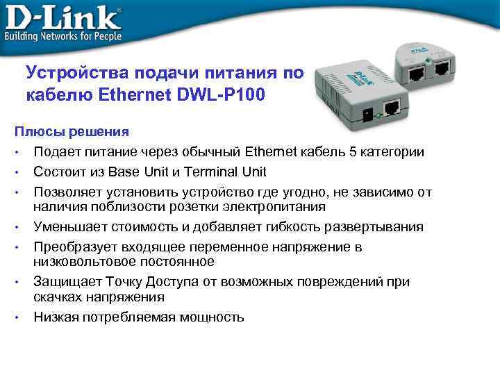 Устройства подачи питания по кабелю Ethernet DWL-P 100 Плюсы решения • Подает питание через