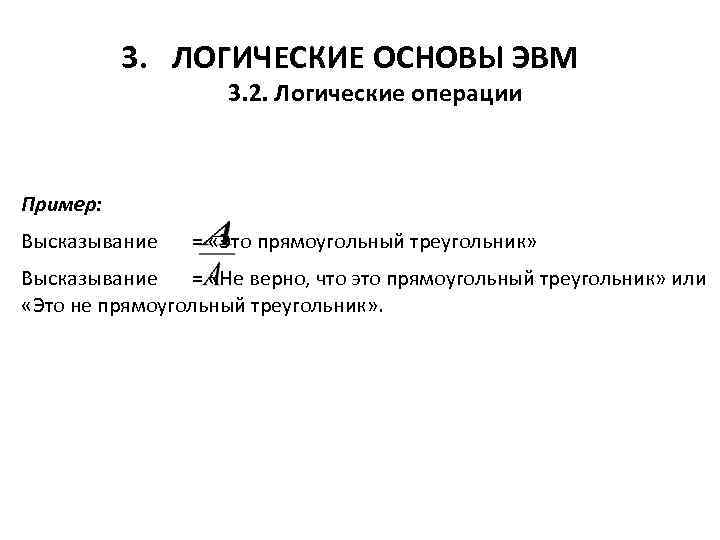 3. ЛОГИЧЕСКИЕ ОСНОВЫ ЭВМ 3. 2. Логические операции Пример: Высказывание = «Это прямоугольный треугольник»