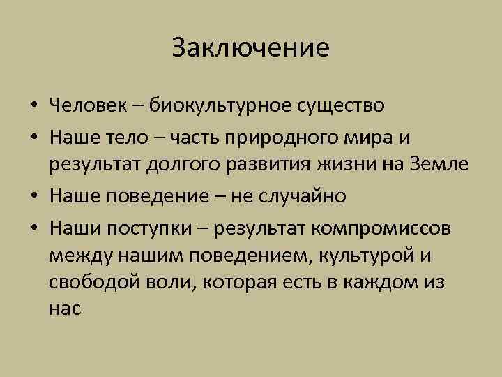 Заключение • Человек – биокультурное существо • Наше тело – часть природного мира и