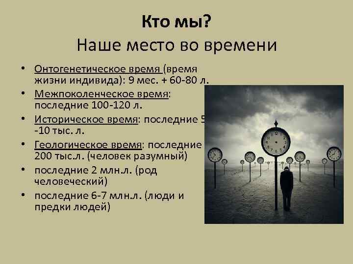 Кто мы? Наше место во времени • Онтогенетическое время (время жизни индивида): 9 мес.