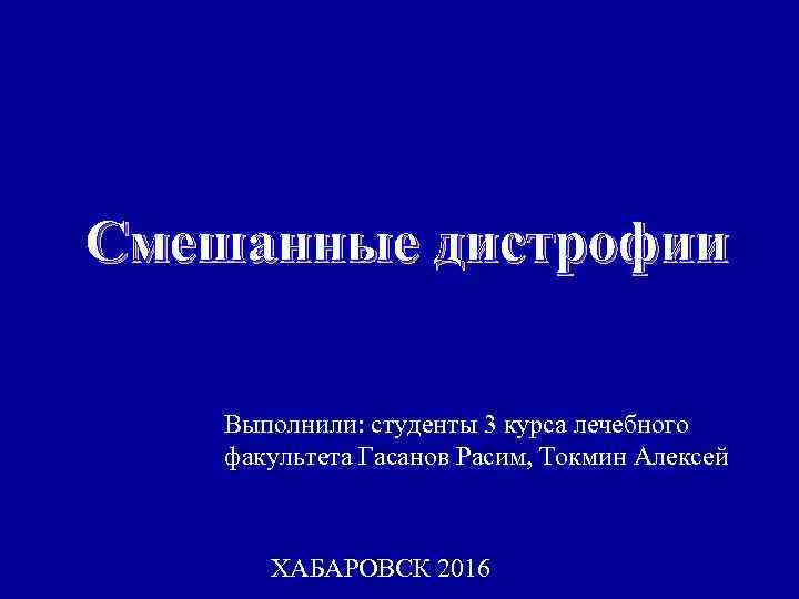 Смешанные дистрофии Выполнили: студенты 3 курса лечебного факультета Гасанов Расим, Токмин Алексей ХАБАРОВСК 2016