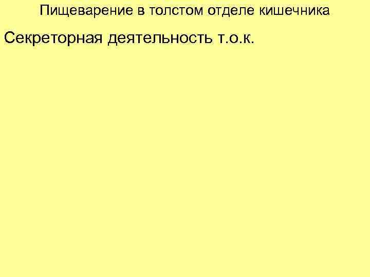 Пищеварение в толстом отделе кишечника Секреторная деятельность т. о. к. 