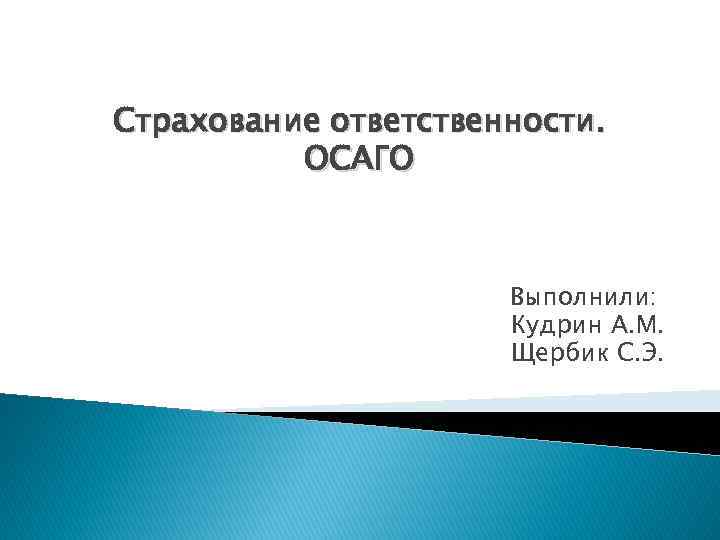 Страхование ответственности. ОСАГО Выполнили: Кудрин А. М. Щербик С. Э. 