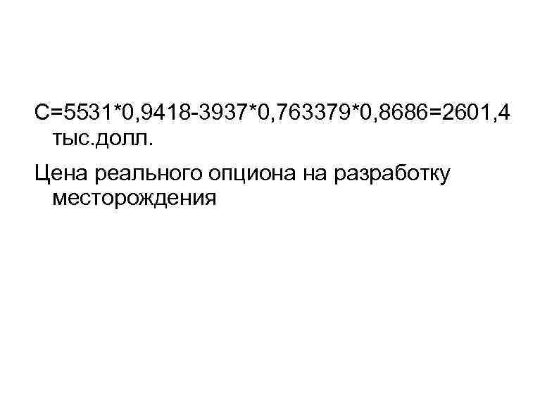 C=5531*0, 9418 -3937*0, 763379*0, 8686=2601, 4 тыс. долл. Цена реального опциона на разработку месторождения