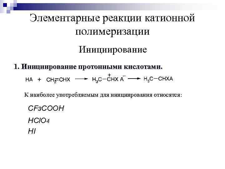 Элементарные реакции катионной полимеризации Инициирование 1. Инициирование протонными кислотами. К наиболее употребляемым для инициирования