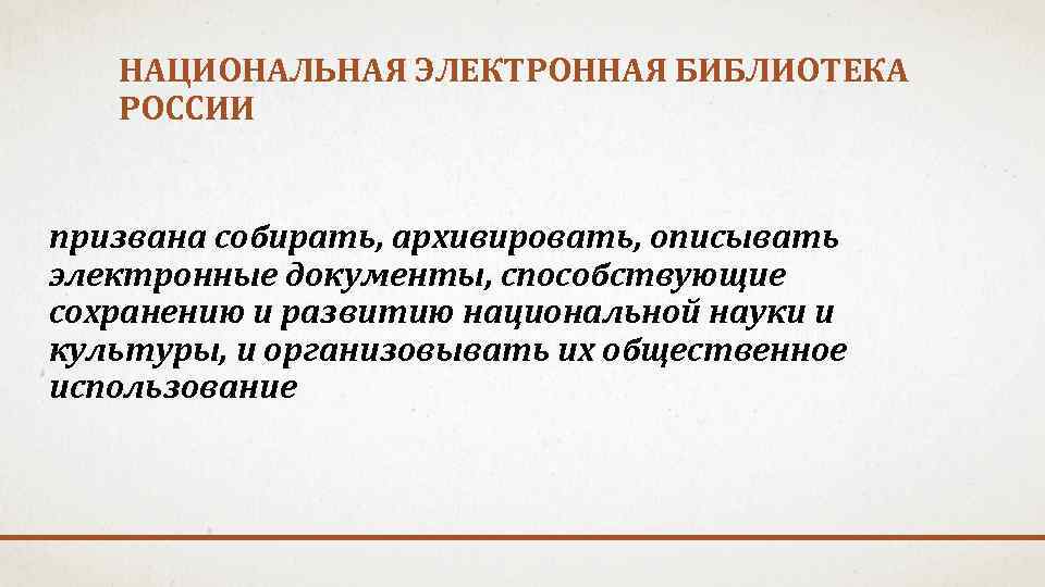 НАЦИОНАЛЬНАЯ ЭЛЕКТРОННАЯ БИБЛИОТЕКА РОССИИ призвана собирать, архивировать, описывать электронные документы, способствующие сохранению и развитию