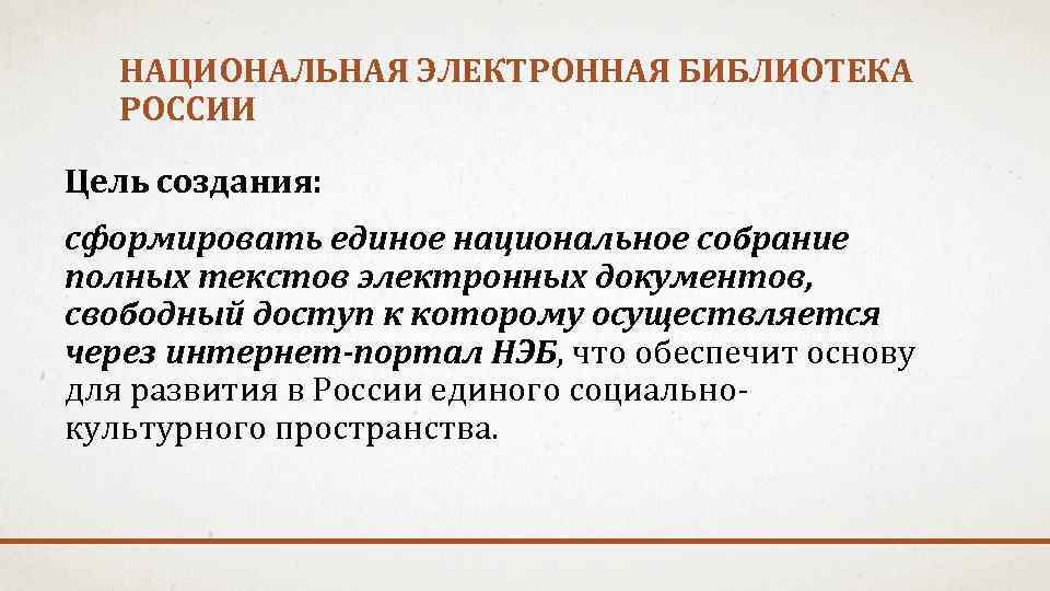 НАЦИОНАЛЬНАЯ ЭЛЕКТРОННАЯ БИБЛИОТЕКА РОССИИ Цель создания: сформировать единое национальное собрание полных текстов электронных документов,