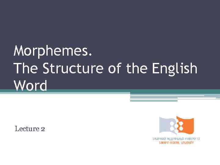 Morphemes. The Structure of the English Word Lecture 2 