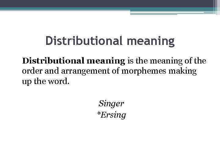 Distributional meaning is the meaning of the order and arrangement of morphemes making up