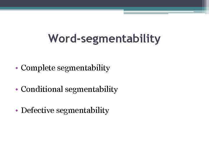 Word-segmentability • Complete segmentability • Conditional segmentability • Defective segmentability 