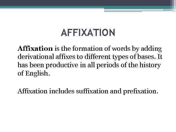 AFFIXATION Affixation is the formation of words by adding derivational affixes to different types