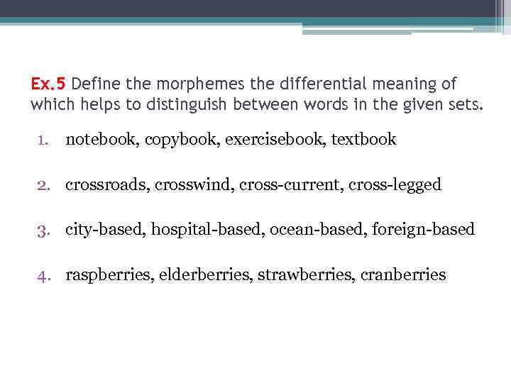 Ex. 5 Define the morphemes the differential meaning of which helps to distinguish between