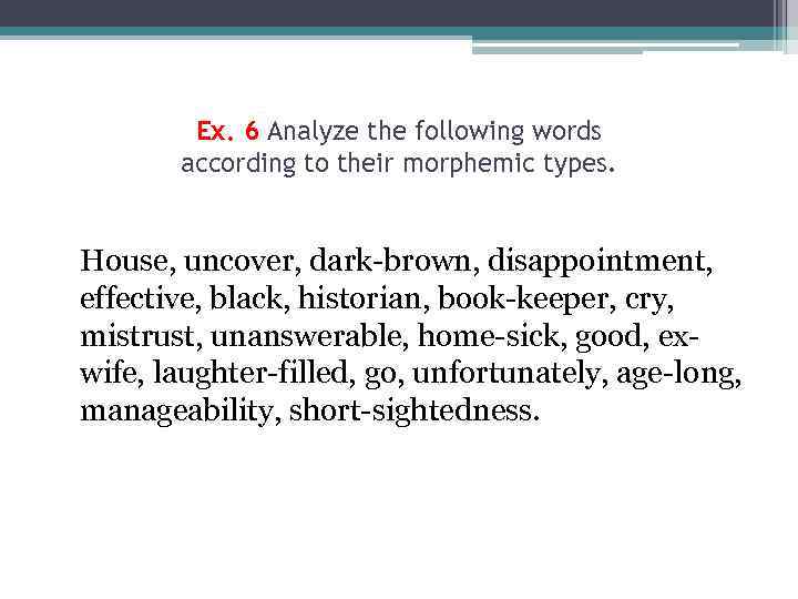 Ex. 6 Analyze the following words according to their morphemic types. House, uncover, dark-brown,