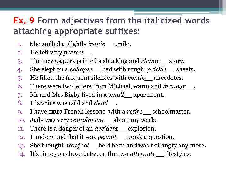 Ex. 9 Form adjectives from the italicized words attaching appropriate suffixes: 1. 2. 3.