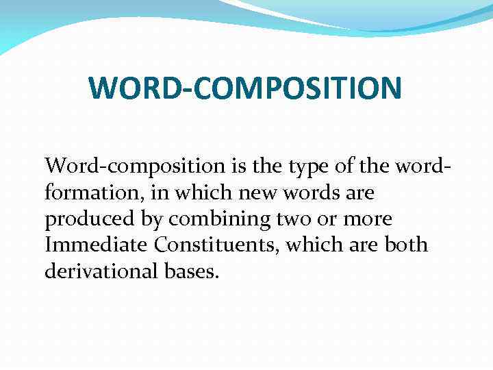 WORD-COMPOSITION Word-composition is the type of the wordformation, in which new words are produced