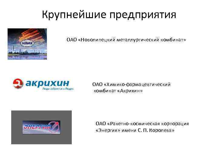 Крупнейшие предприятия ОАО «Новолипецкий металлургический комбинат» ОАО «Химико-фармацевтический комбинат «Акрихин» ОАО «Ракетно-космическая корпорация «Энергия»