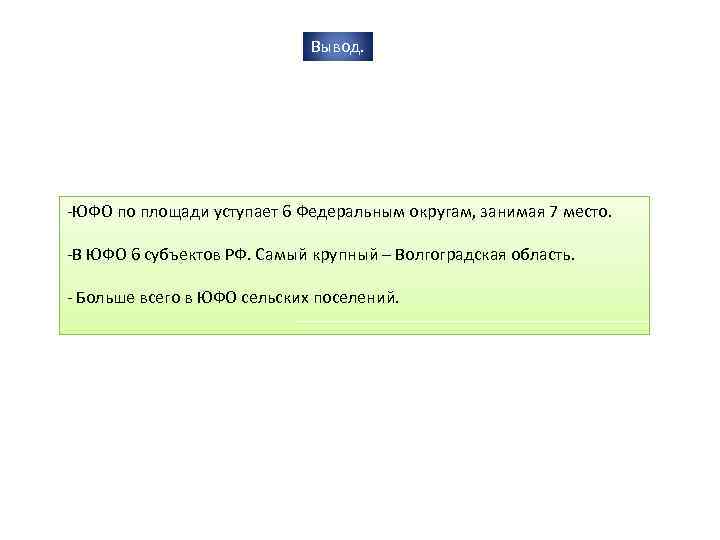 Вывод. -ЮФО по площади уступает 6 Федеральным округам, занимая 7 место. -В ЮФО 6