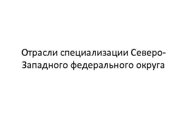 Отрасли специализации Северо. Западного федерального округа 