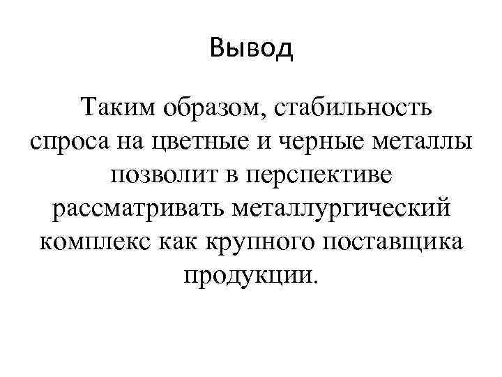 Вывод Таким образом, стабильность спроса на цветные и черные металлы позволит в перспективе рассматривать